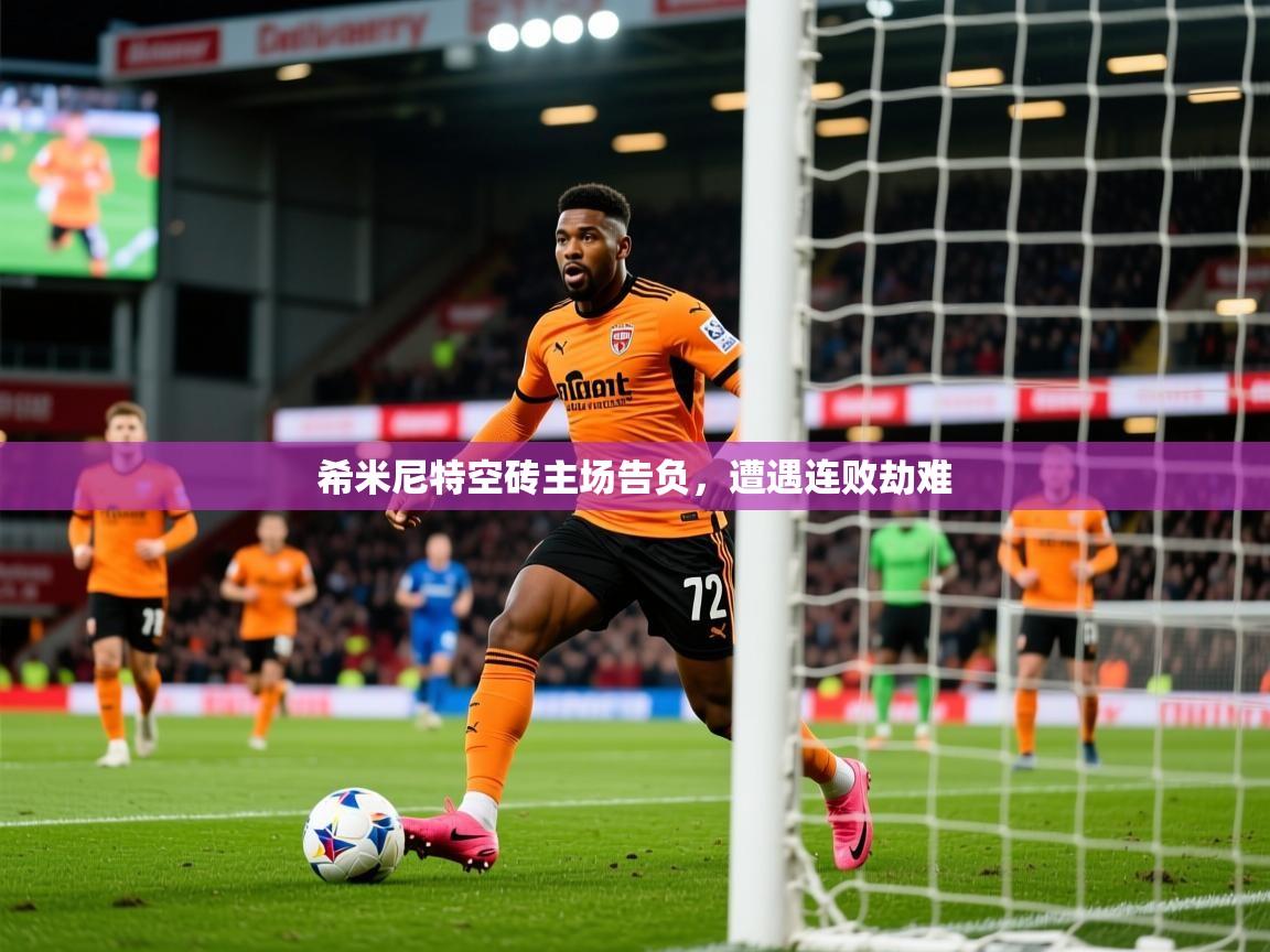 2025 极速体育在线观看希米尼特空砖主场告负，遭遇连败劫难  第1张