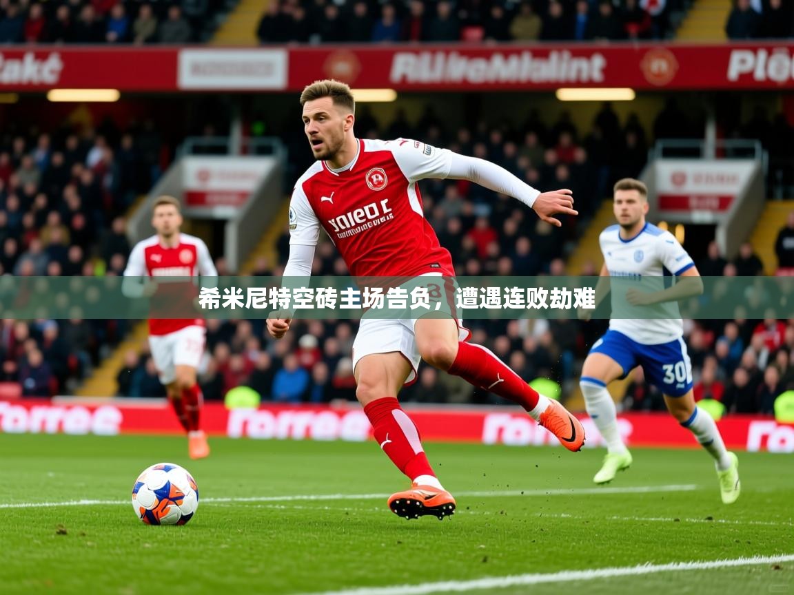 2025 极速体育在线观看希米尼特空砖主场告负，遭遇连败劫难  第4张