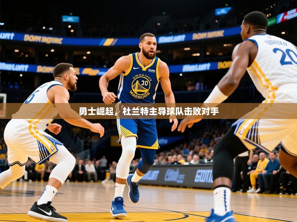 2025 极速体育吧勇士崛起，杜兰特主导球队击败对手