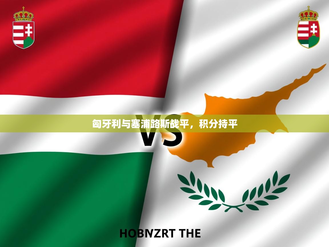 2025 极速体育在线匈牙利与塞浦路斯战平，积分持平  第1张