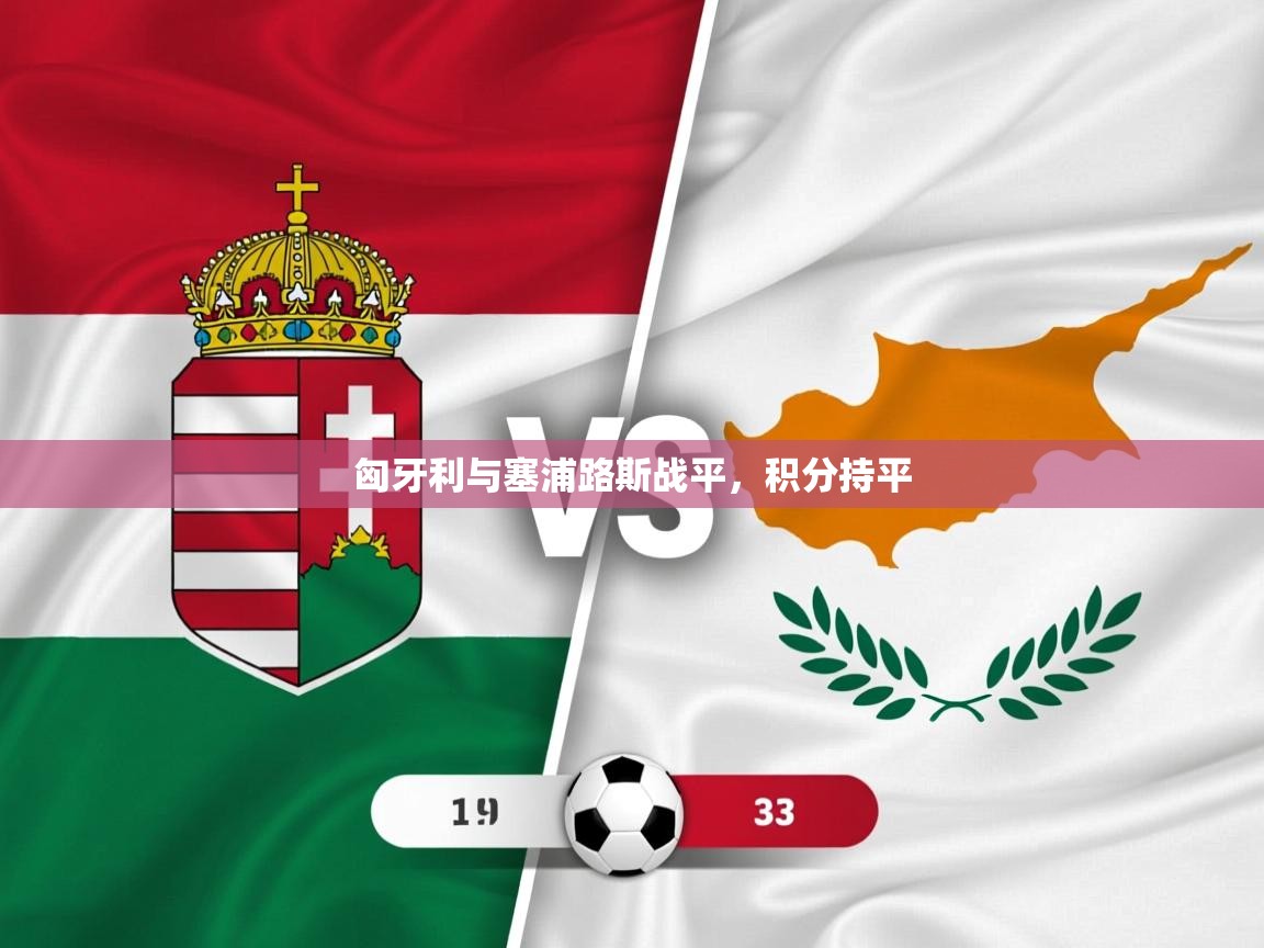 2025 极速体育在线匈牙利与塞浦路斯战平，积分持平  第2张