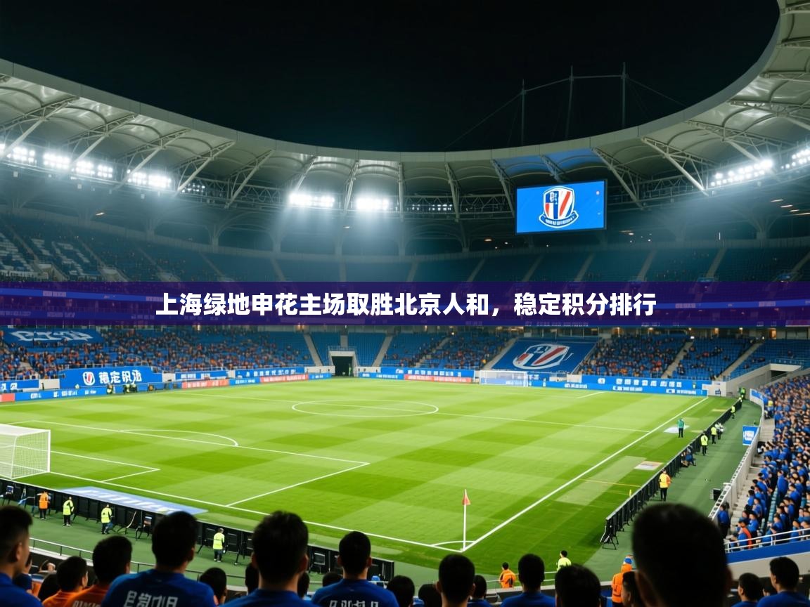2025 极速体育直播上海绿地申花主场取胜北京人和，稳定积分排行  第1张