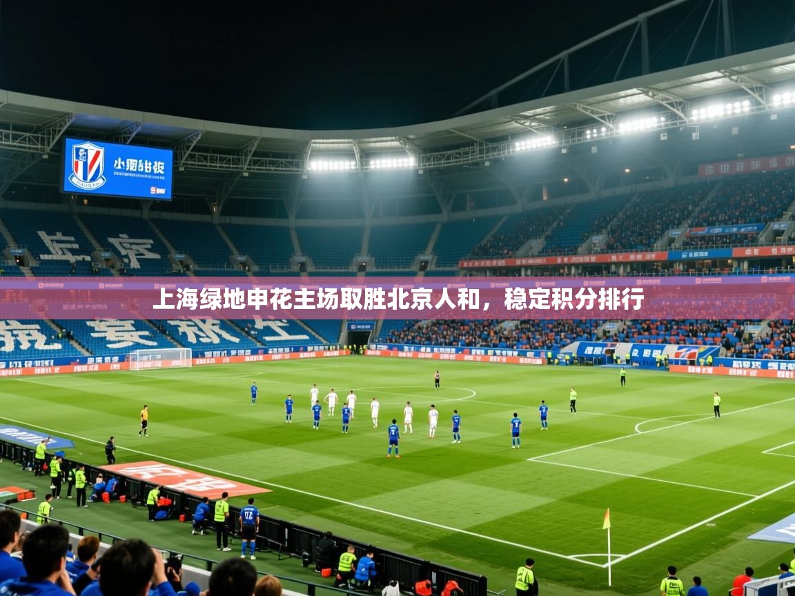 2025 极速体育直播上海绿地申花主场取胜北京人和，稳定积分排行  第4张