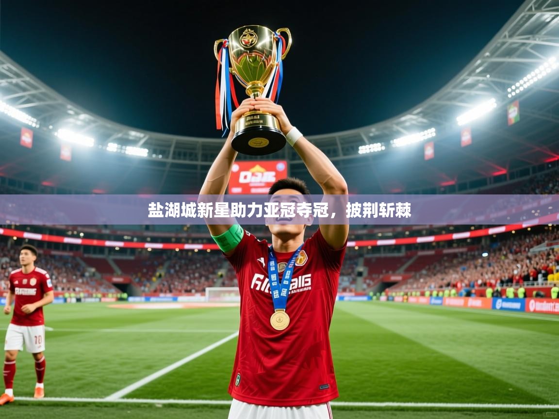2025 极速体育直播nba盐湖城新星助力亚冠夺冠,披荆斩棘 第1张