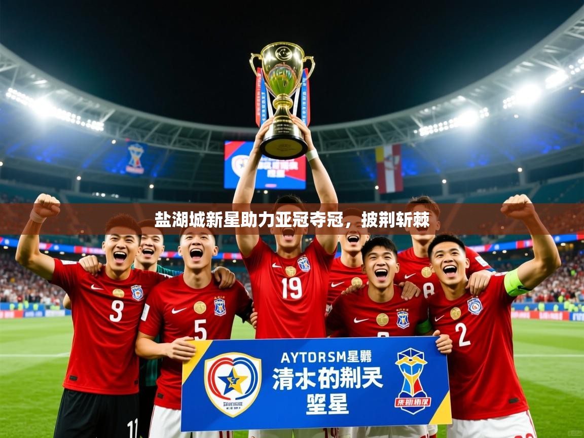 2025 极速体育直播nba盐湖城新星助力亚冠夺冠,披荆斩棘 第2张