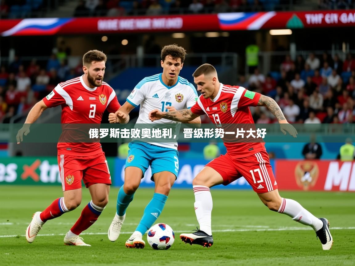 2025 极速体育nba俄罗斯击败奥地利,晋级形势一片大好 第1张