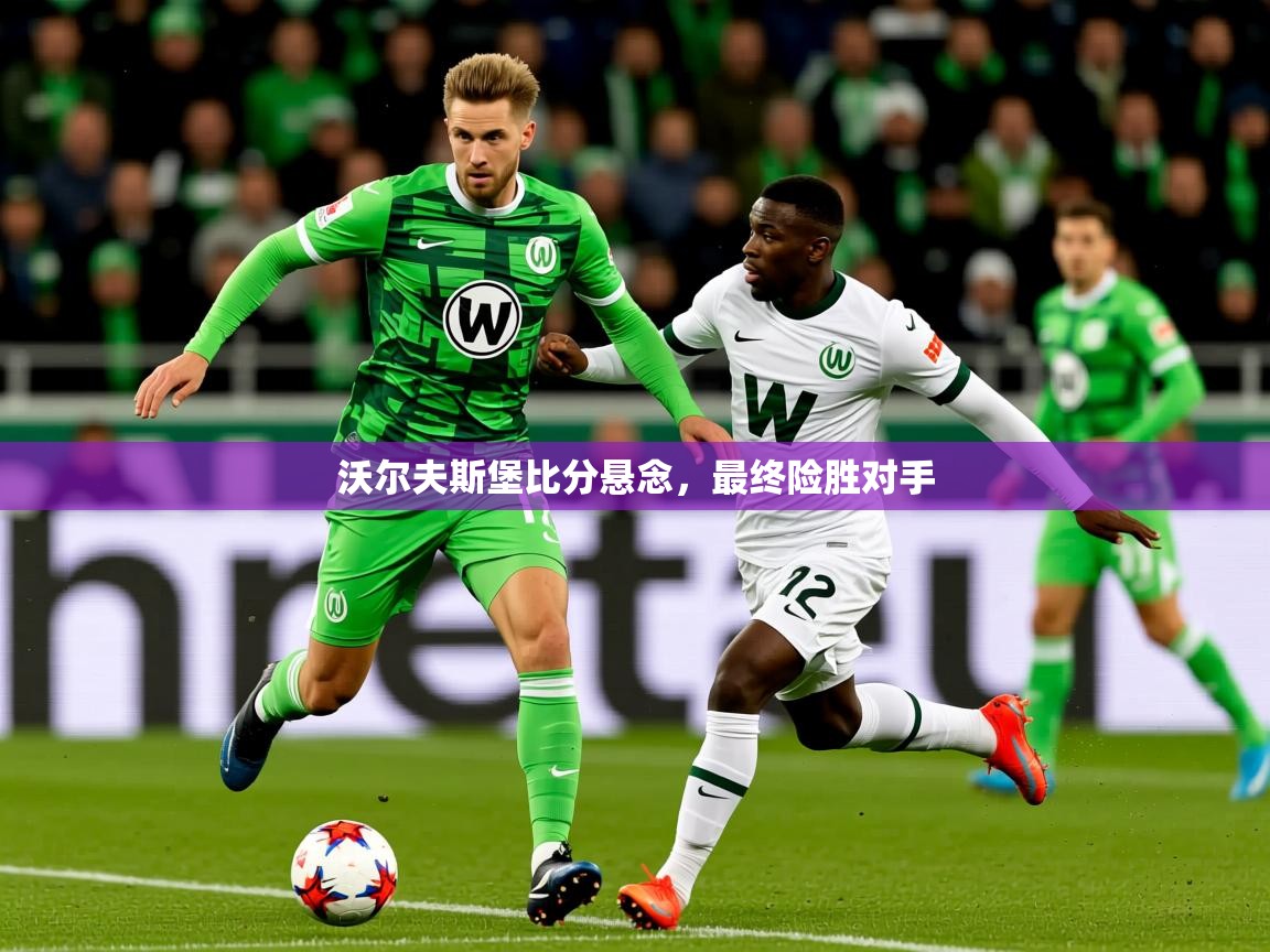 2025 极速体育nba沃尔夫斯堡比分悬念，最终险胜对手