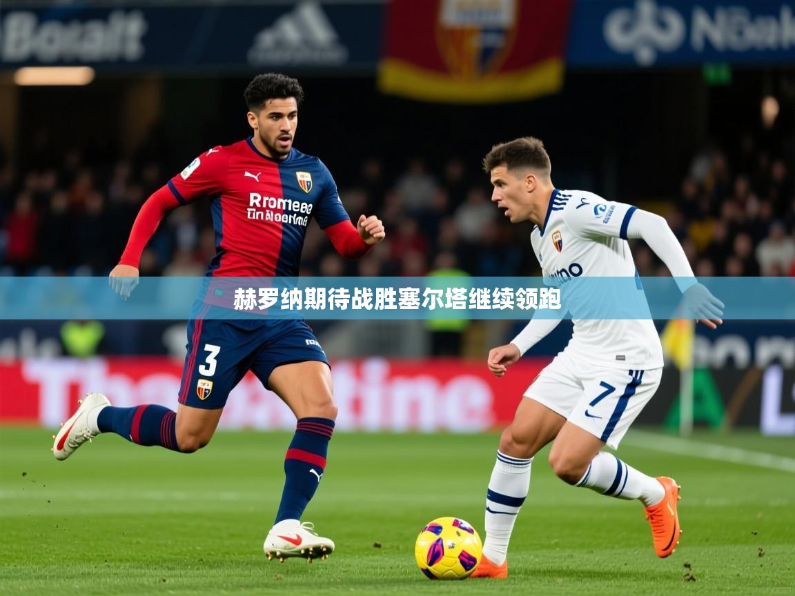 2025 极速体育赫罗纳期待战胜塞尔塔继续领跑  第1张