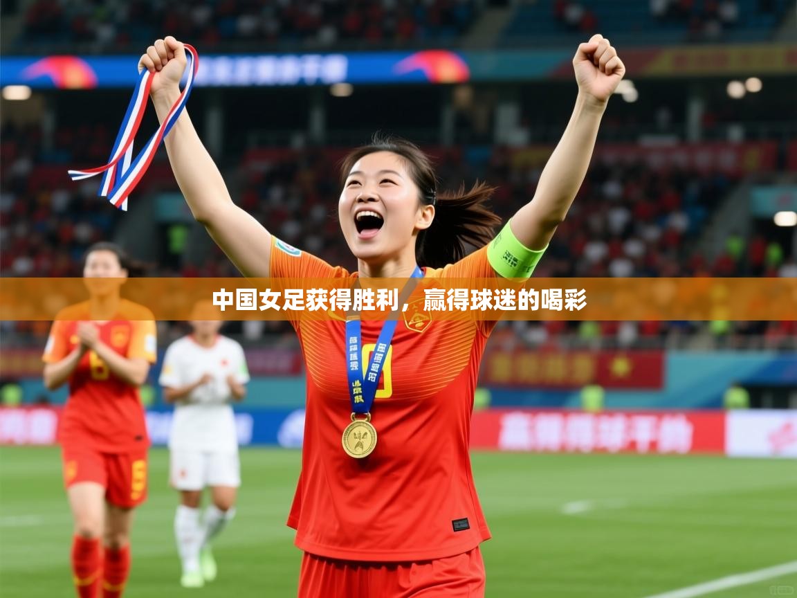 2026 极速体育吧中国女足获得胜利,赢得球迷的喝彩 第4张