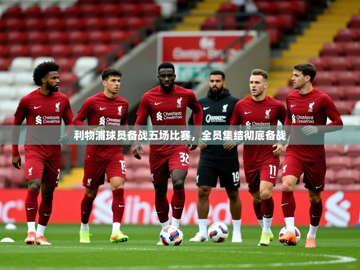 2026 极速体育在线利物浦球员备战五场比赛，全员集结彻底备战  第1张