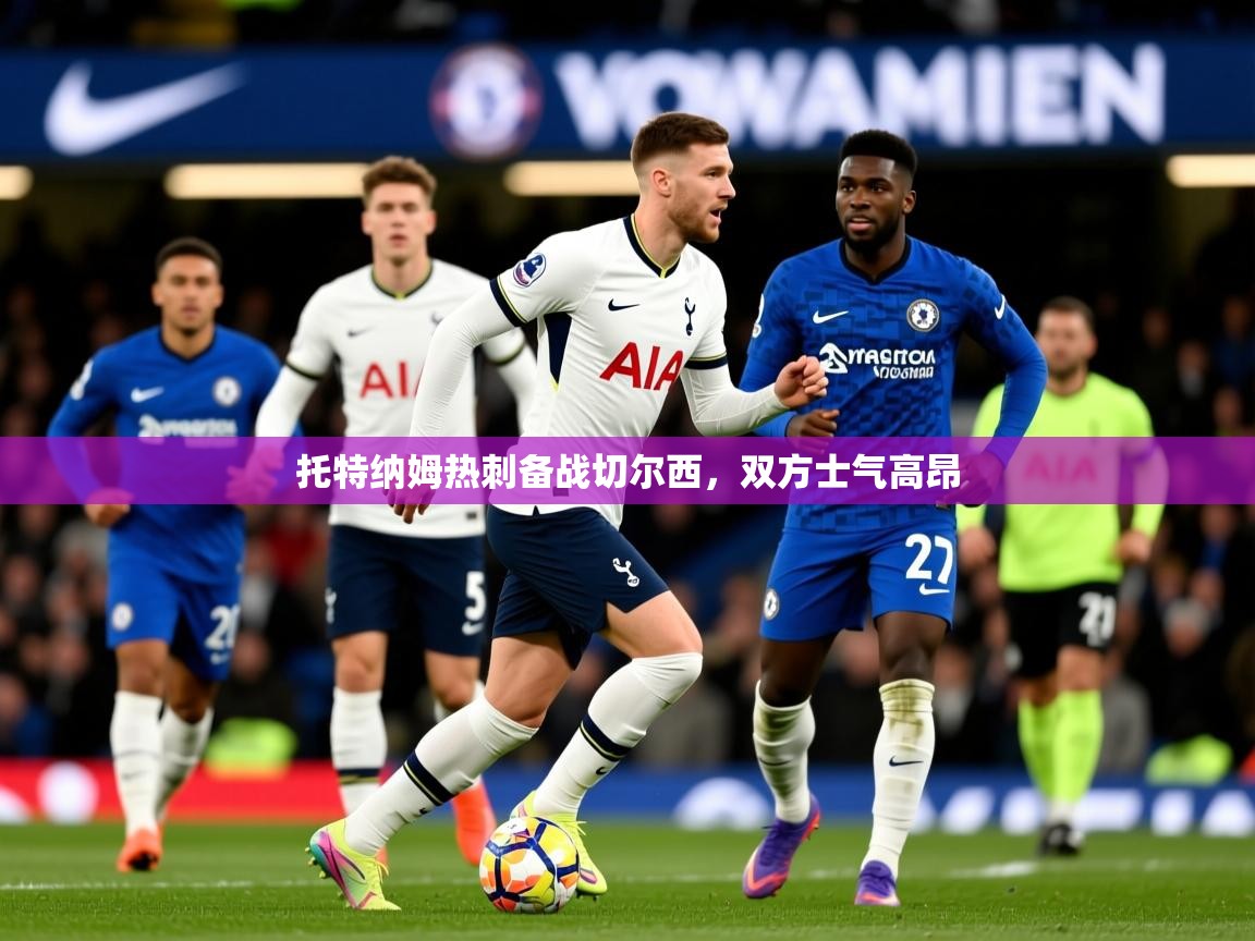 2026 极速体育吧托特纳姆热刺备战切尔西,双方士气高昂 第2张