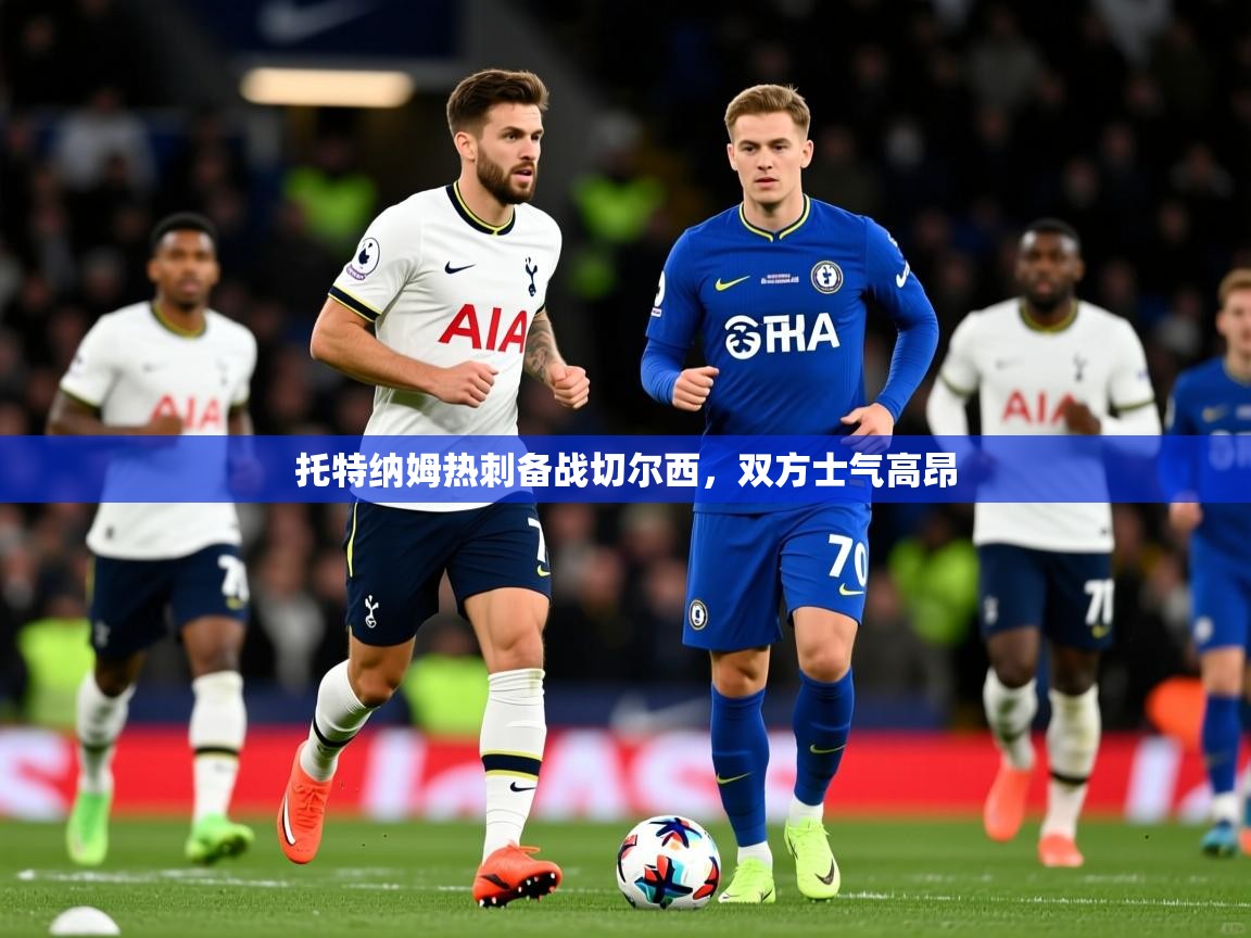 2026 极速体育吧托特纳姆热刺备战切尔西,双方士气高昂 第3张