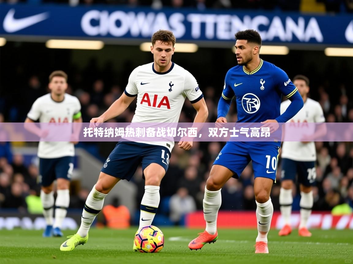 2026 极速体育吧托特纳姆热刺备战切尔西,双方士气高昂 第4张