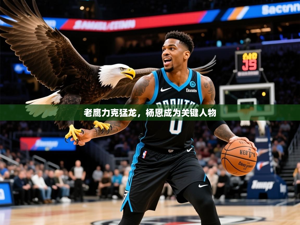 2026 极速体育直播nba老鹰力克猛龙，杨恩成为关键人物  第3张
