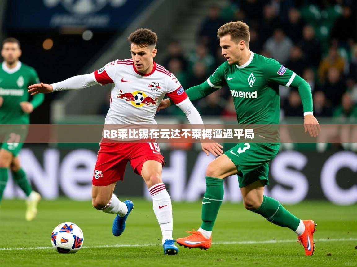 2026 极速体育nbaRB莱比锡在云达不莱梅遭遇平局  第3张