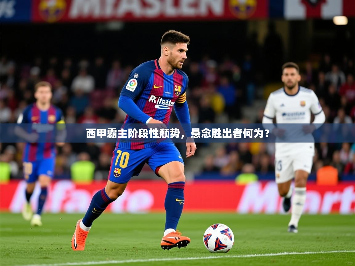 2026 极速体育在线观看西甲霸主阶段性颓势,悬念胜出者何为? 第1张