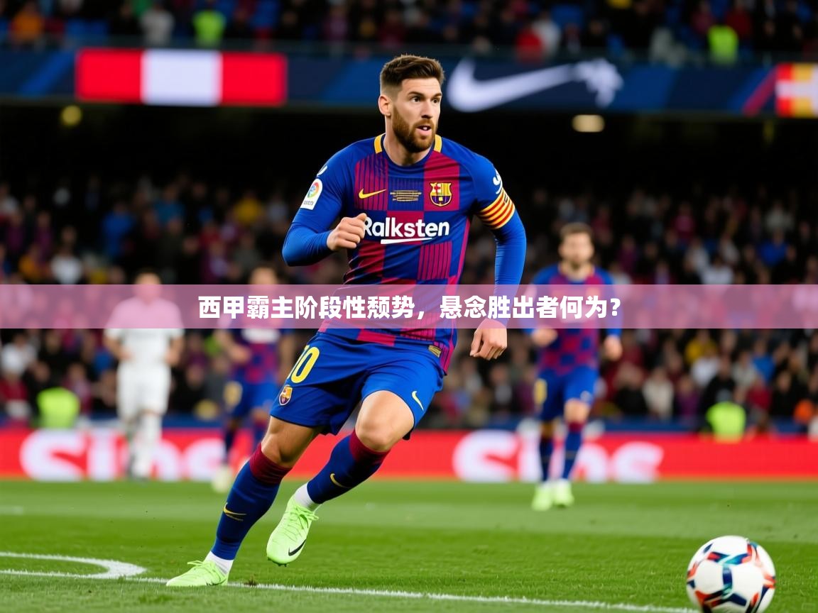 2026 极速体育在线观看西甲霸主阶段性颓势,悬念胜出者何为? 第3张