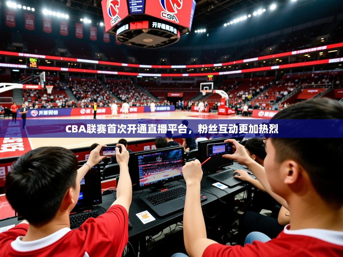 2026 极速体育直播nbaCBA联赛首次开通直播平台,粉丝互动更加热烈 第3张