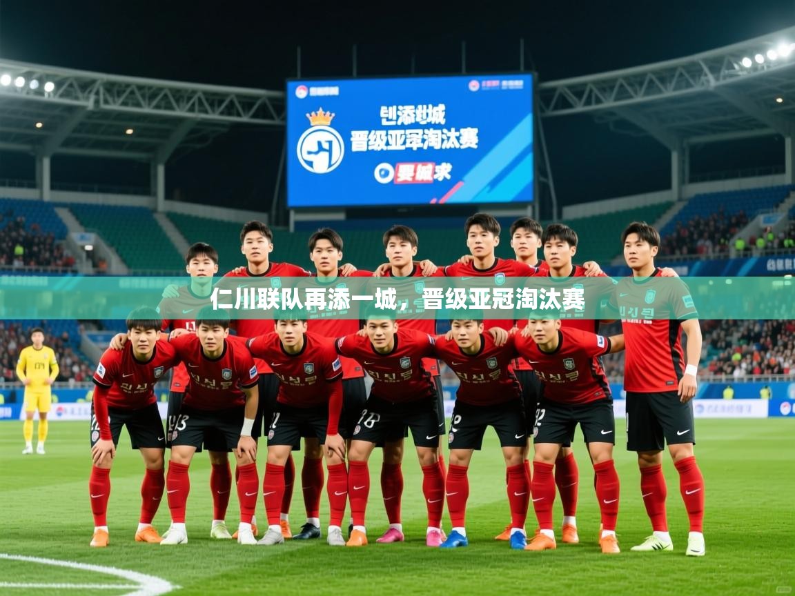 2026 极速体育在线仁川联队再添一城,晋级亚冠淘汰赛 第3张