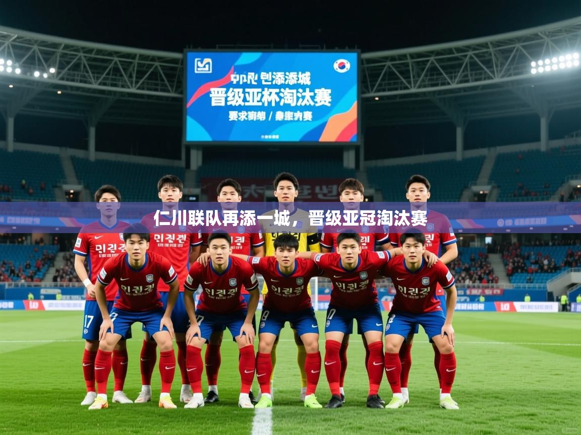 2026 极速体育在线仁川联队再添一城,晋级亚冠淘汰赛 第4张