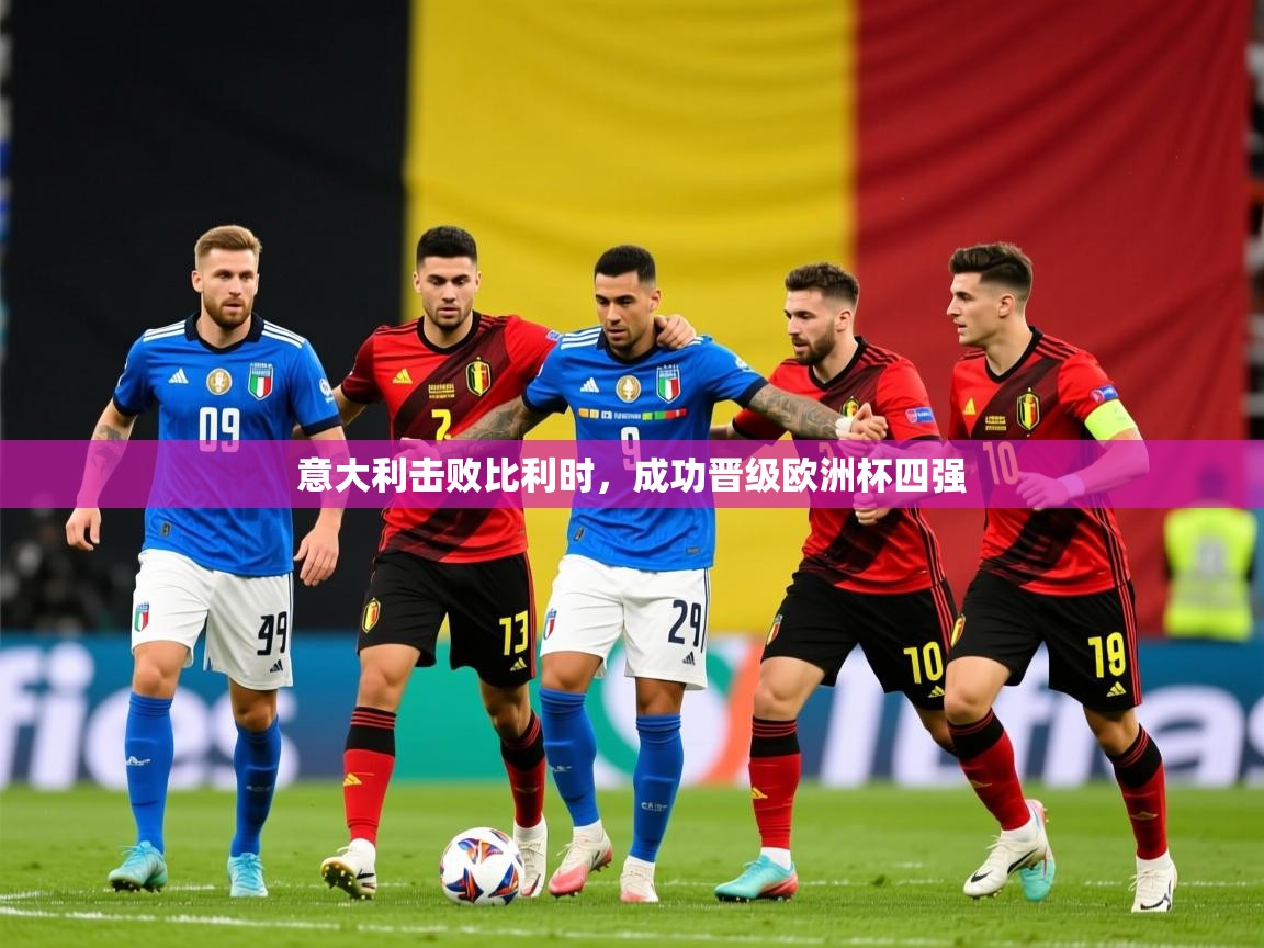 2026 极速体育吧意大利击败比利时,成功晋级欧洲杯四强 第3张
