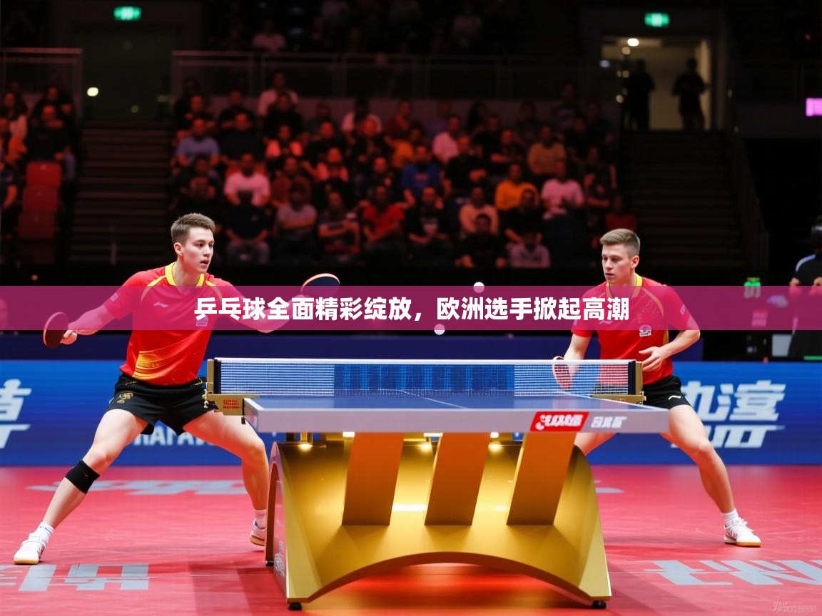 2026 极速体育直播nba乒乓球全面精彩绽放,欧洲选手掀起高潮 第2张
