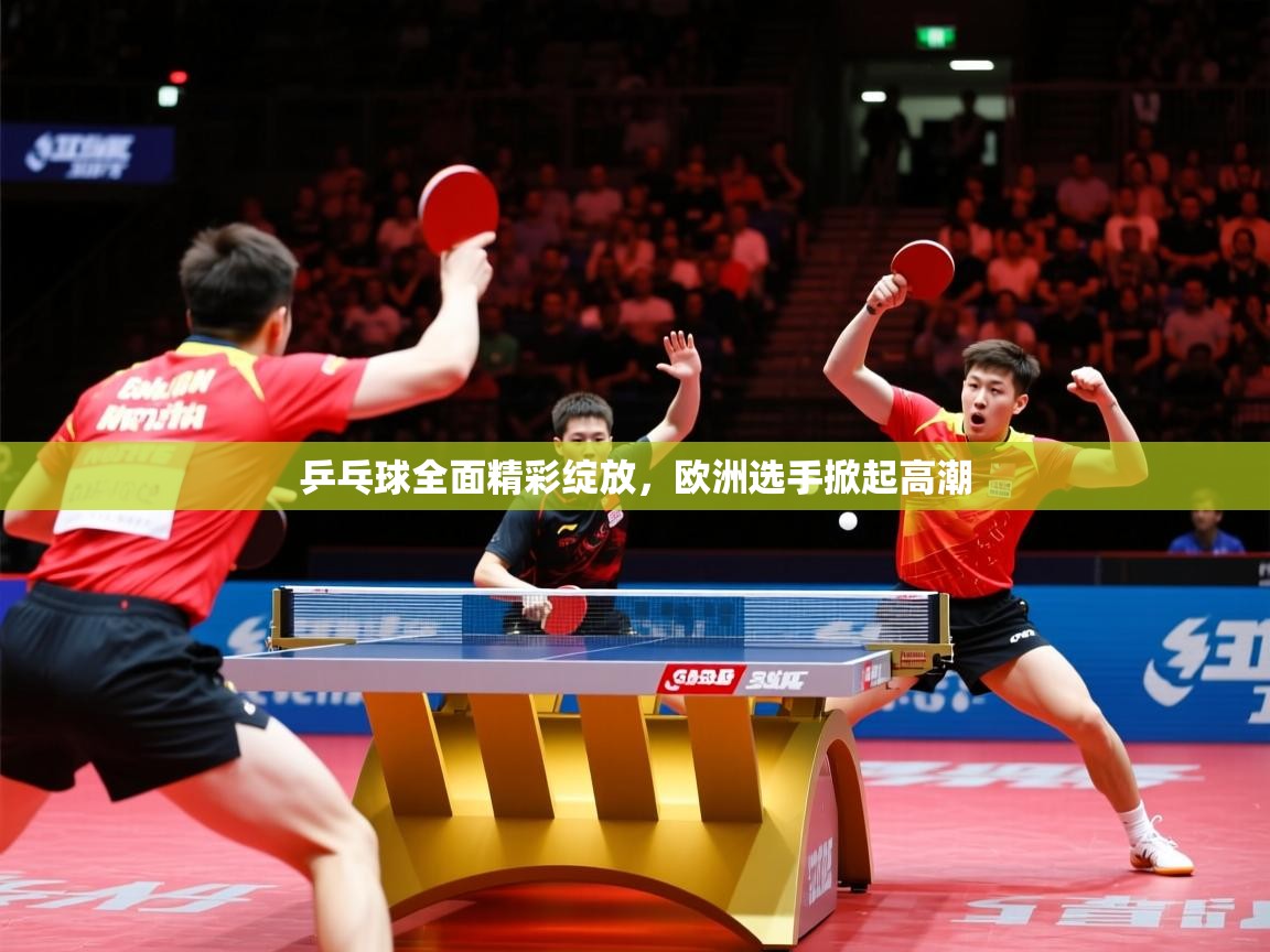 2026 极速体育直播nba乒乓球全面精彩绽放,欧洲选手掀起高潮 第4张
