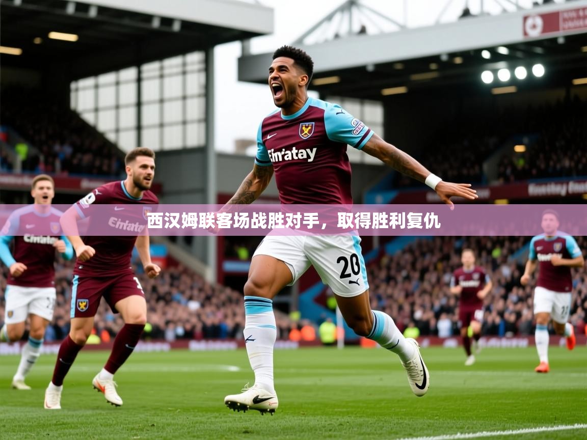 2026 极速体育直播西汉姆联客场战胜对手，取得胜利复仇  第3张