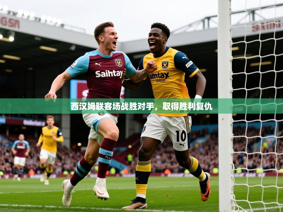 2026 极速体育直播西汉姆联客场战胜对手，取得胜利复仇  第4张