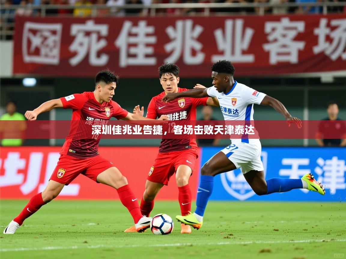 2026 极速体育深圳佳兆业告捷，客场击败天津泰达