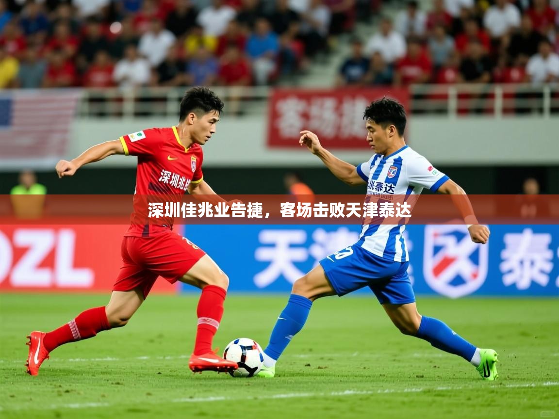 2026 极速体育深圳佳兆业告捷，客场击败天津泰达  第4张