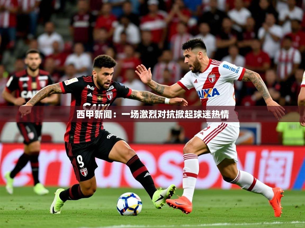 2026 极速体育jrs直播在线观看西甲新闻:一场激烈对抗掀起球迷热情 第2张