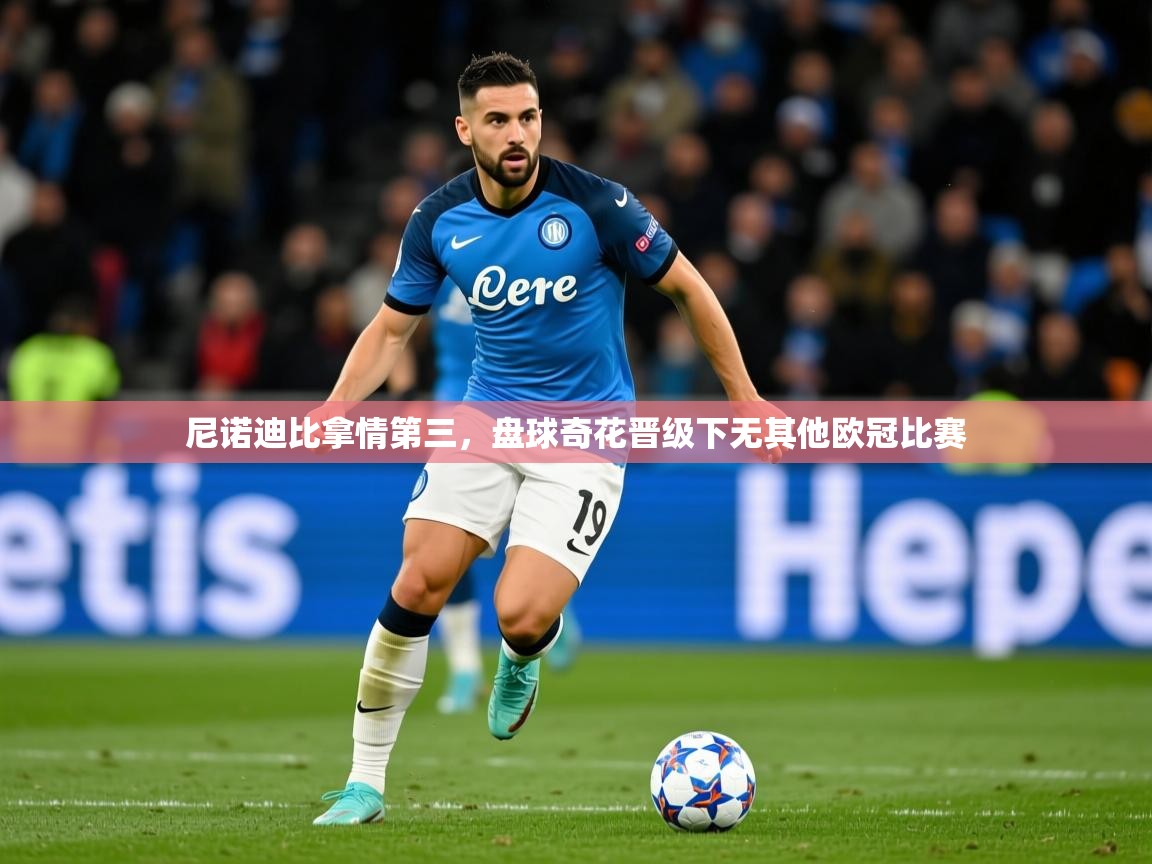 2026 极速体育nba尼诺迪比拿情第三,盘球奇花晋级下无其他欧冠比赛 第2张