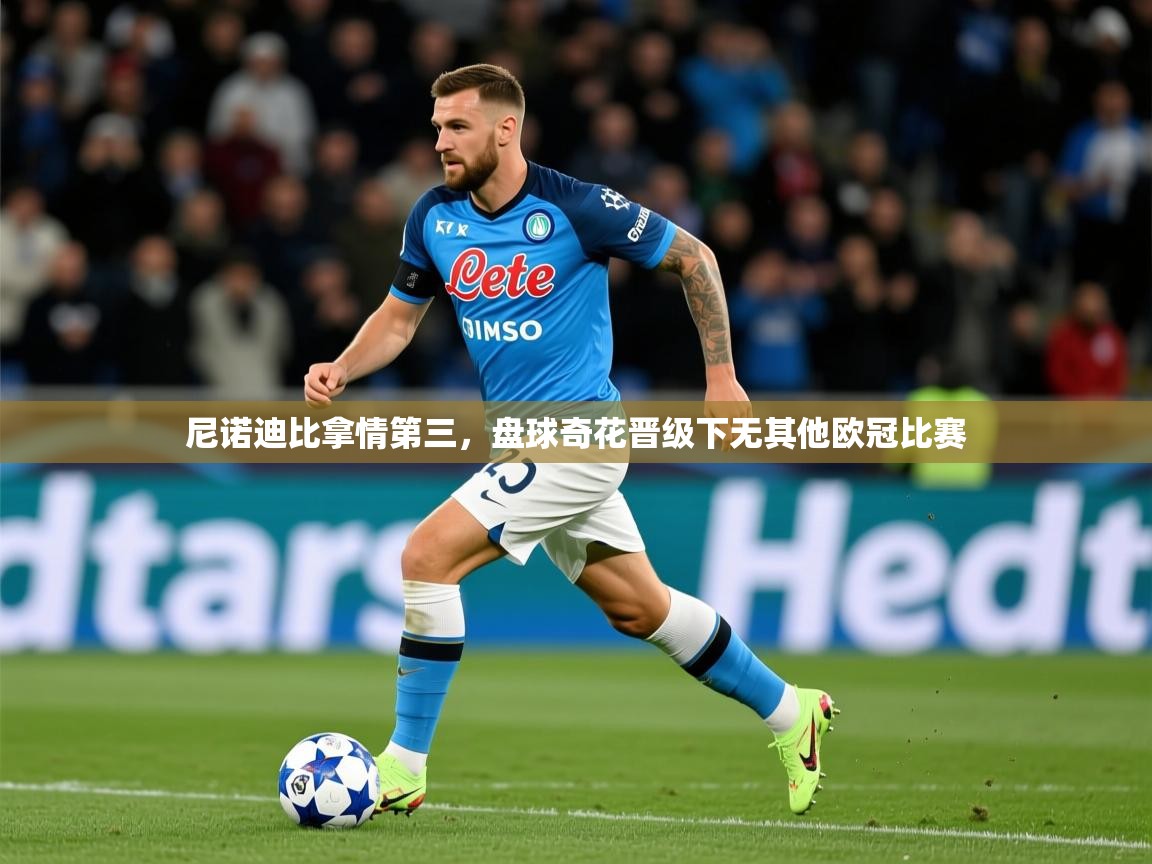 2026 极速体育nba尼诺迪比拿情第三,盘球奇花晋级下无其他欧冠比赛 第3张