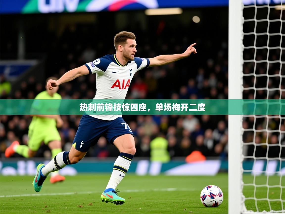 2026 极速体育直播热刺前锋技惊四座,单场梅开二度 第1张