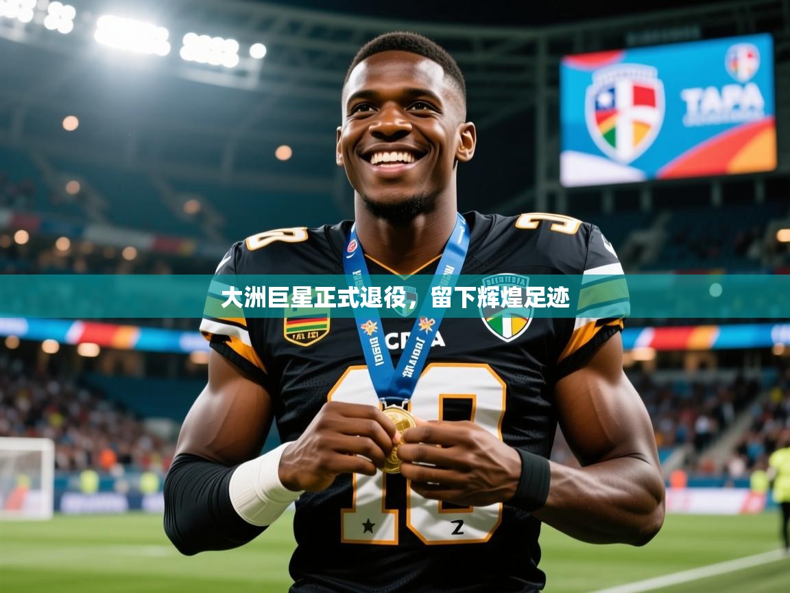 2026 极速体育在线大洲巨星正式退役，留下辉煌足迹  第2张